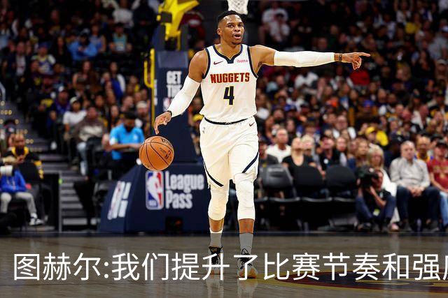 图赫尔:我们提升了比赛节奏和强度 两将伤情待查