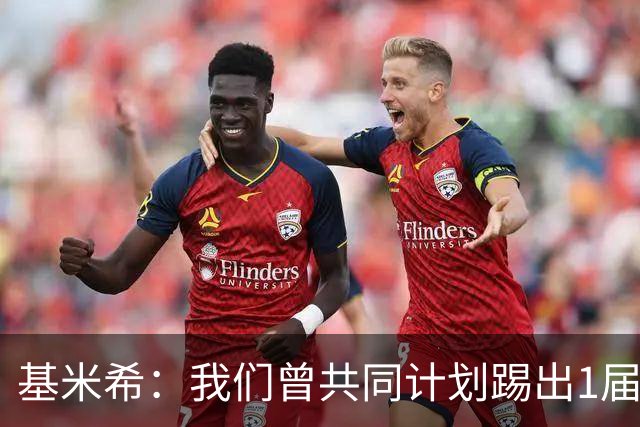 基米希：我们曾共同计划踢出1届非常成功的世界杯 而我们又失败了