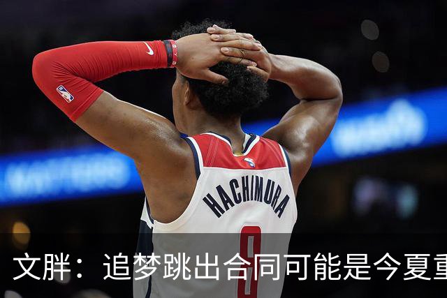 文胖：追梦跳出合同可能是今夏重大多米诺骨牌 我只能说敬请期待