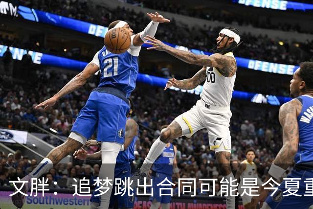 文胖：追梦跳出合同可能是今夏重大多米诺骨牌 我只能说敬请期待