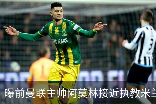曝前曼联主帅阿莫林接近执教米兰 格拉斯纳是备选方案