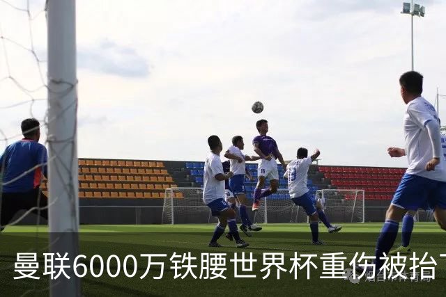 曼联6000万铁腰世界杯重伤被抬下，疑似ACL撕裂泪流满面！夏窗转会恐成泡影