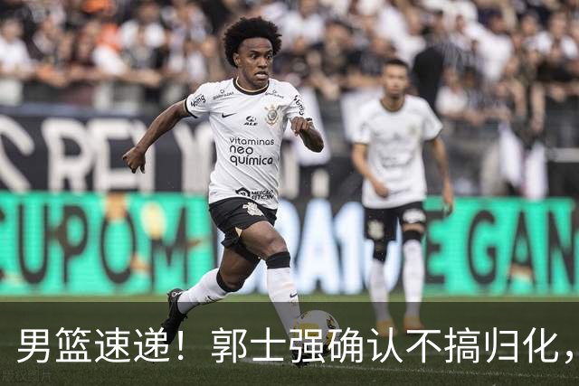 男篮速递！郭士强确认不搞归化，赵继伟受伤或缺席生死战，中国小组垫底