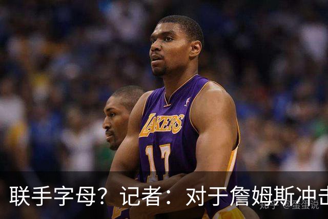 联手字母？记者：对于詹姆斯冲击总冠军而言 热火是最优去处
