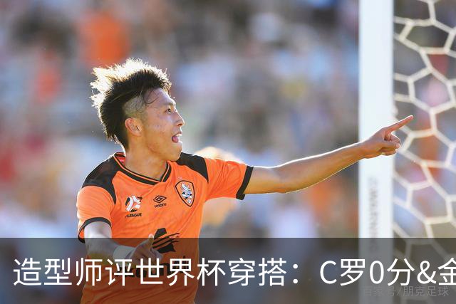 造型师评世界杯穿搭：C罗0分&金钱买不到好品味，梅西、安帅8分