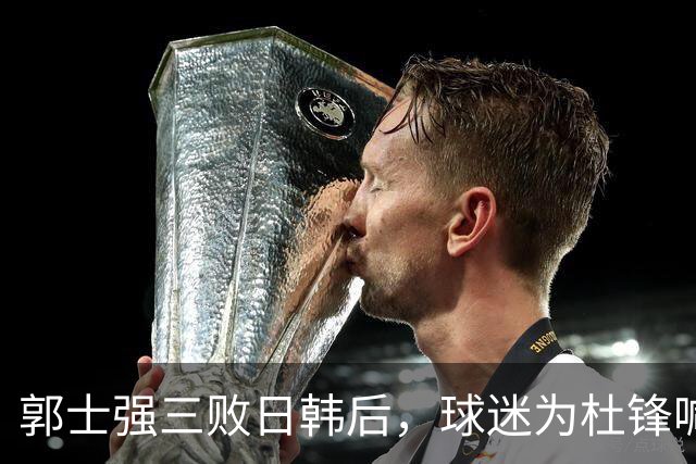 郭士强三败日韩后，球迷为杜锋喊冤！四杀日本打进世界杯，他对得起男篮
